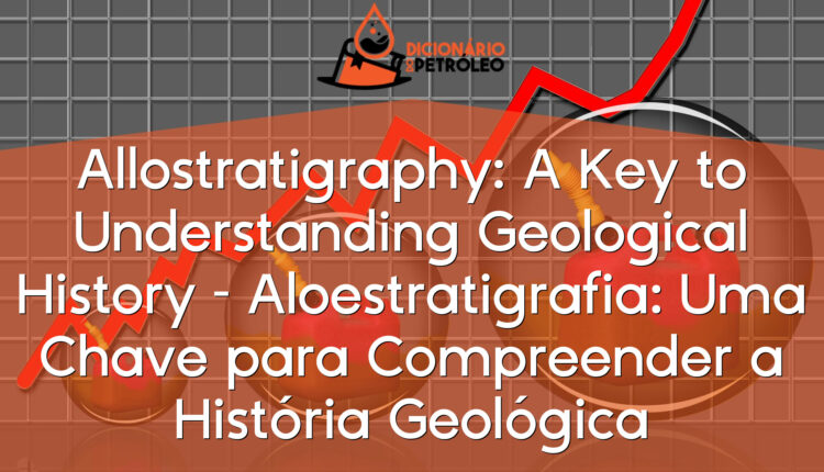 Allostratigraphy: A Key to Understanding Geological History – Aloestratigrafia: Uma Chave para Compreender a História Geológica