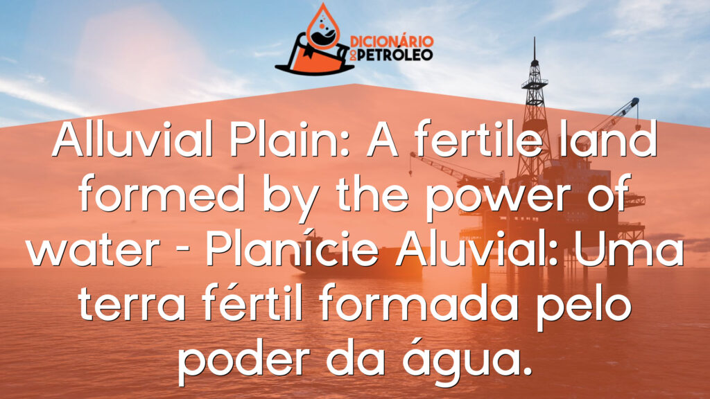 Alluvial Plain: A fertile land formed by the power of water – Planície Aluvial: Uma terra fértil formada pelo poder da água.