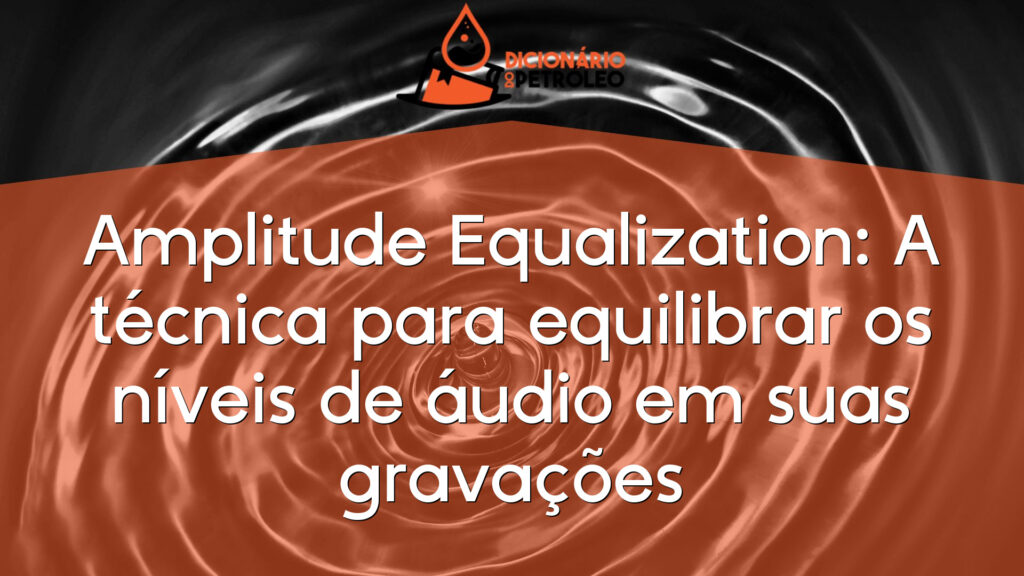 Amplitude Equalization: A técnica para equilibrar os níveis de áudio em suas gravações