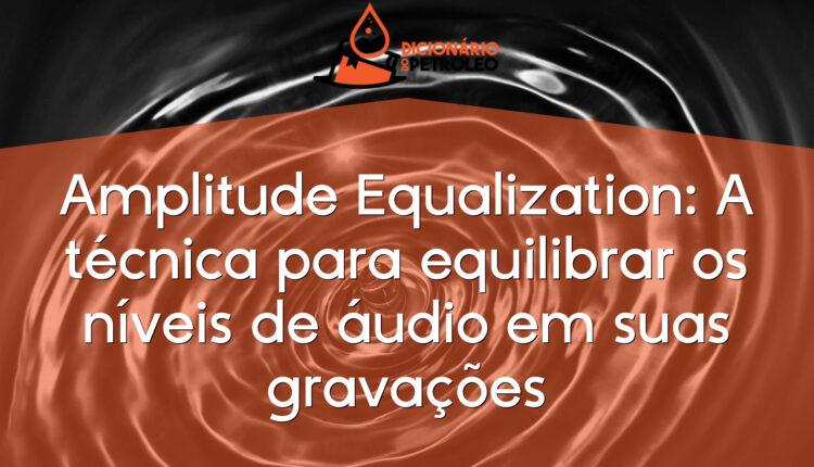 Amplitude Equalization: A técnica para equilibrar os níveis de áudio em suas gravações