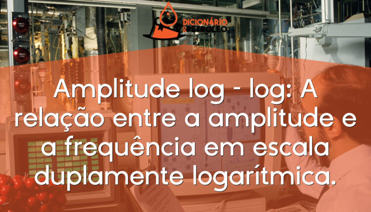 Amplitude log – log: A relação entre a amplitude e a frequência em escala duplamente logarítmica.