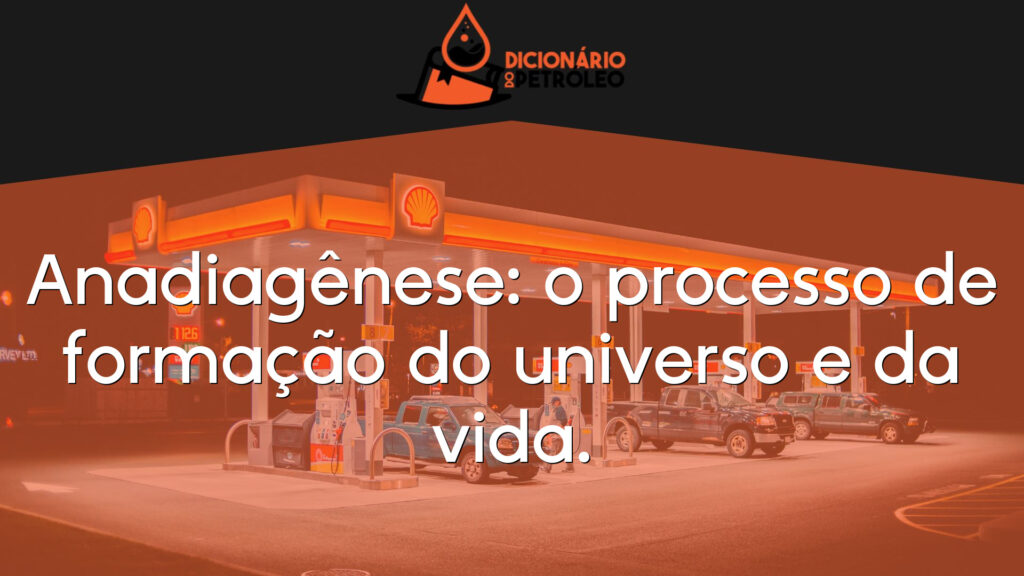 Anadiagênese: o processo de formação do universo e da vida.