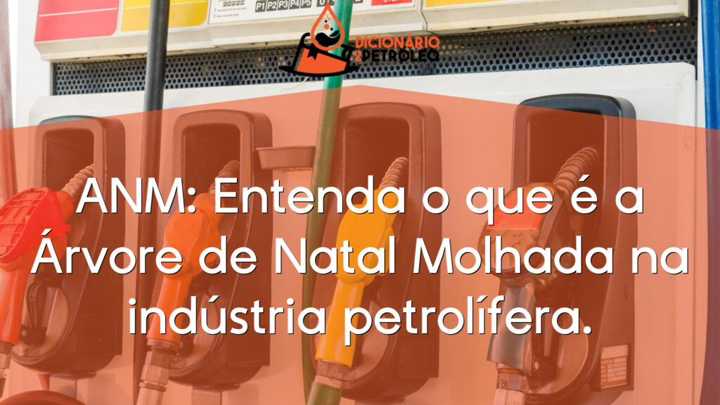 ANM: Entenda o que é a Árvore de Natal Molhada na indústria petrolífera.