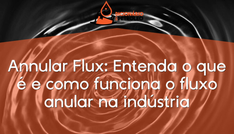 Annular Flux: Entenda o que é e como funciona o fluxo anular na indústria