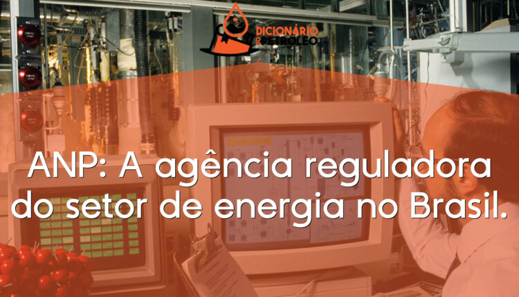 ANP: A agência reguladora do setor de energia no Brasil.