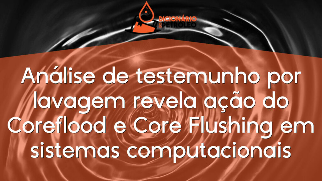 Análise de testemunho por lavagem revela ação do Coreflood e Core Flushing em sistemas computacionais