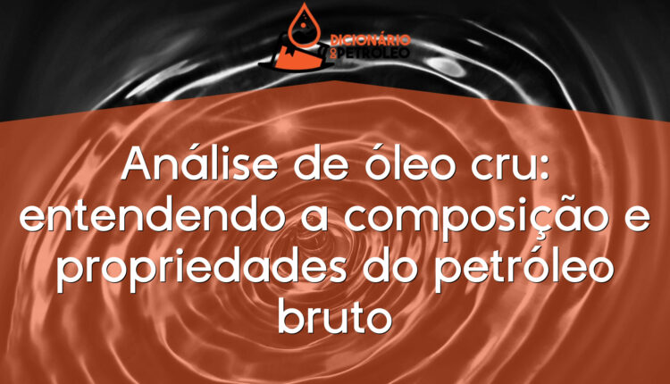 Análise de óleo cru: entendendo a composição e propriedades do petróleo bruto