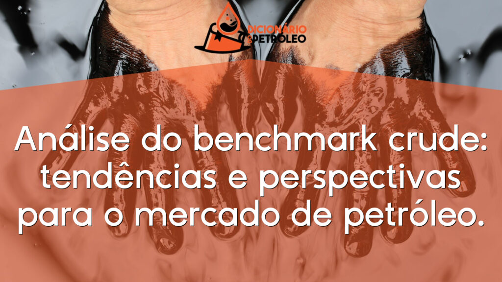 Análise do benchmark crude: tendências e perspectivas para o mercado de petróleo.