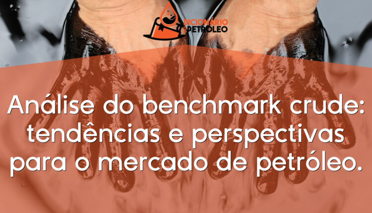 Análise do benchmark crude: tendências e perspectivas para o mercado de petróleo.