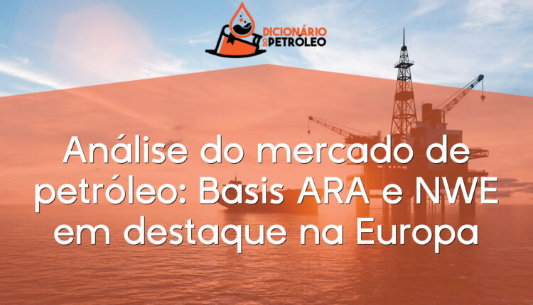 Análise do mercado de petróleo: Basis ARA e NWE em destaque na Europa