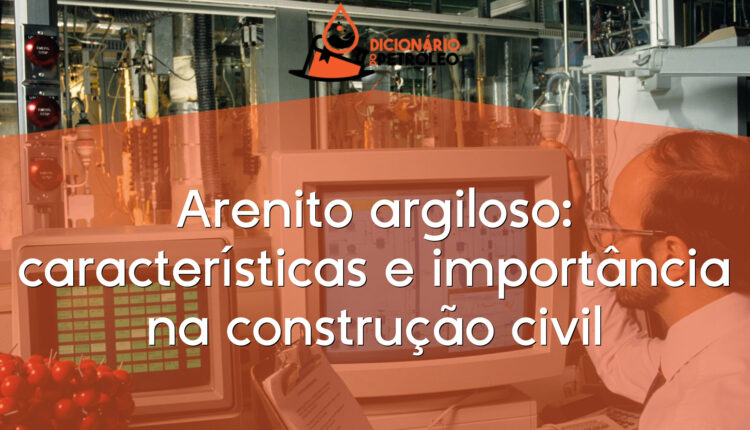 Arenito argiloso: características e importância na construção civil