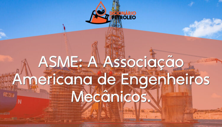 ASME: A Associação Americana de Engenheiros Mecânicos.