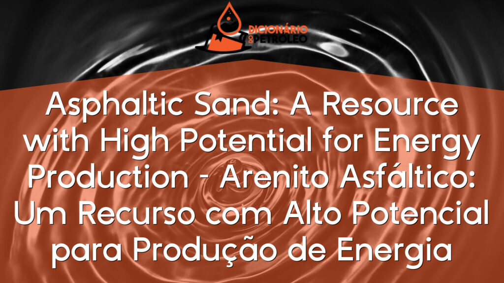 Asphaltic Sand: A Resource with High Potential for Energy Production – Arenito Asfáltico: Um Recurso com Alto Potencial para Produção de Energia