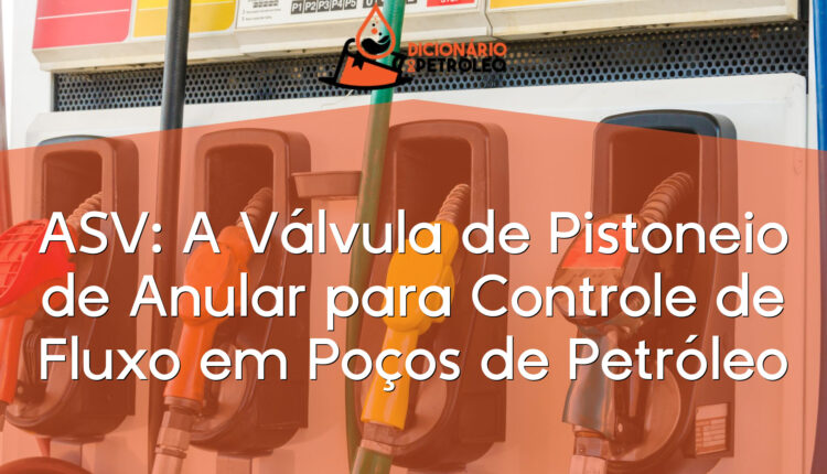 ASV: A Válvula de Pistoneio de Anular para Controle de Fluxo em Poços de Petróleo