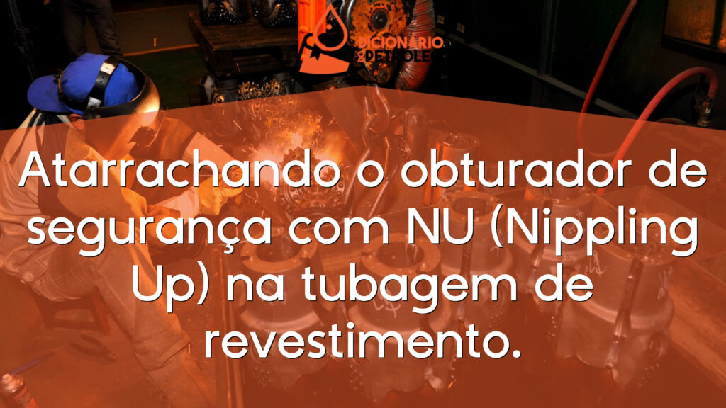 Atarrachando o obturador de segurança com NU (Nippling Up) na tubagem de revestimento.