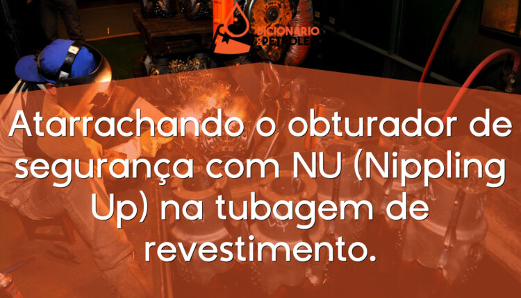Atarrachando o obturador de segurança com NU (Nippling Up) na tubagem de revestimento.