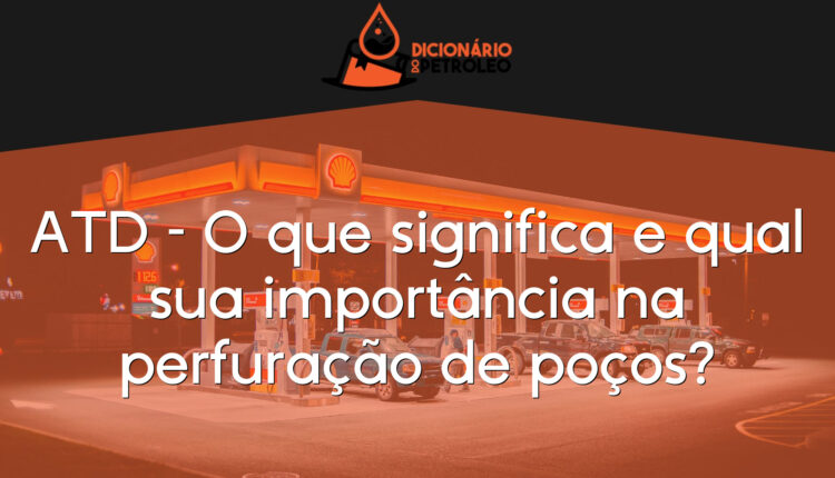 ATD – O que significa e qual sua importância na perfuração de poços?