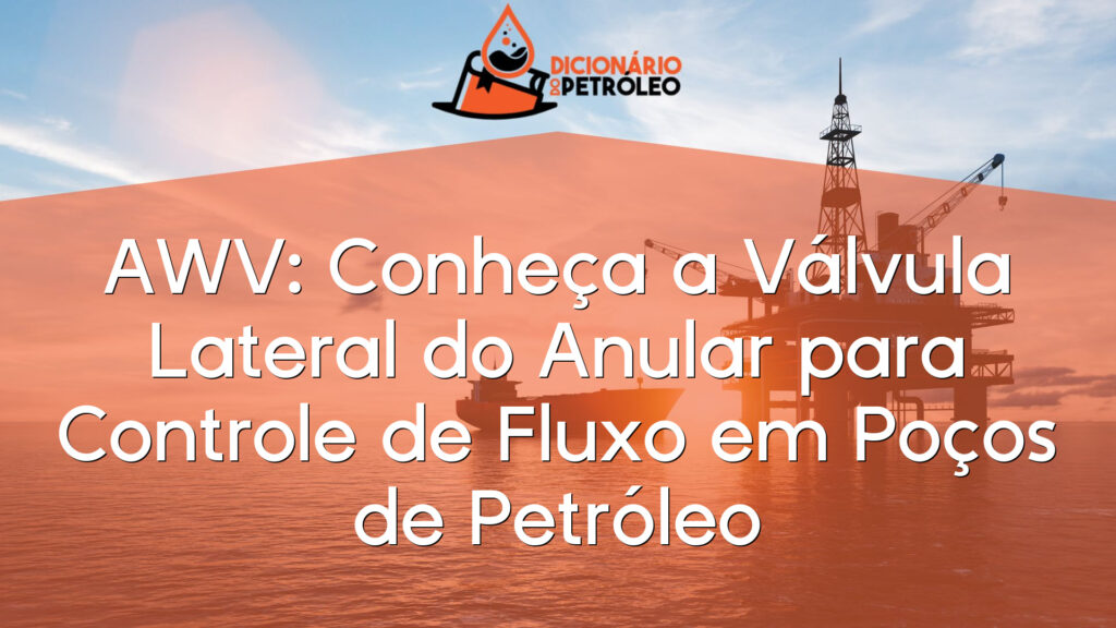 AWV: Conheça a Válvula Lateral do Anular para Controle de Fluxo em Poços de Petróleo