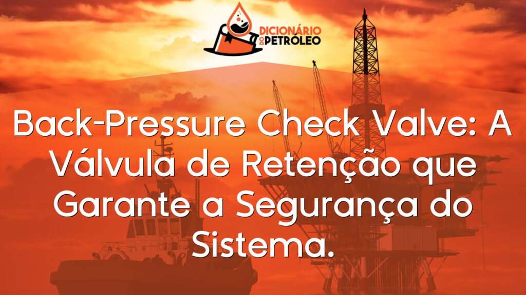 Back-Pressure Check Valve: A Válvula de Retenção que Garante a Segurança do Sistema.