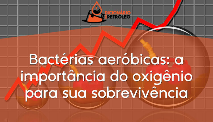 Bactérias aeróbicas: a importância do oxigênio para sua sobrevivência