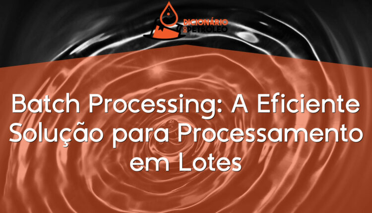 Batch Processing: A Eficiente Solução para Processamento em Lotes