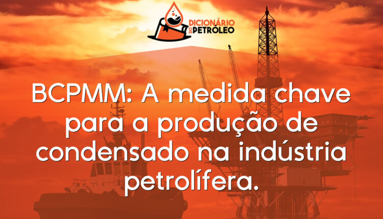 BCPMM: A medida chave para a produção de condensado na indústria petrolífera.