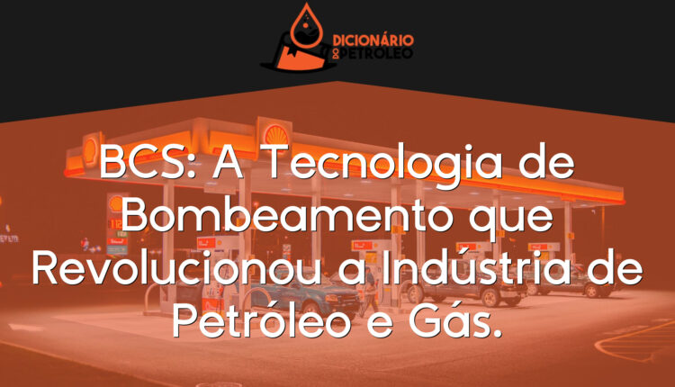 BCS: A Tecnologia de Bombeamento que Revolucionou a Indústria de Petróleo e Gás.