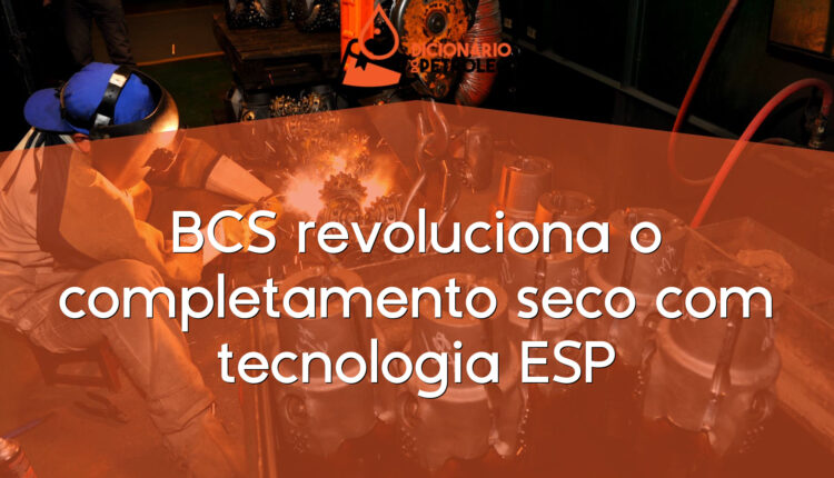 BCS revoluciona o completamento seco com tecnologia ESP