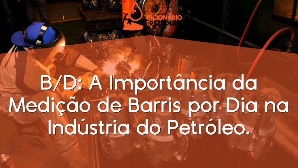 B/D: A Importância da Medição de Barris por Dia na Indústria do Petróleo.