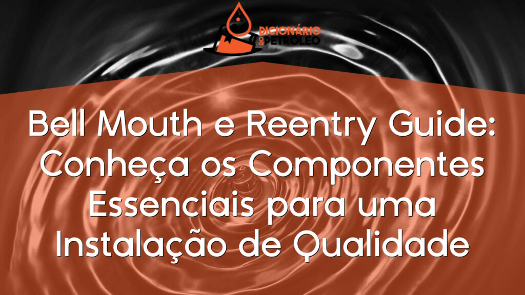 Bell Mouth e Reentry Guide: Conheça os Componentes Essenciais para uma Instalação de Qualidade