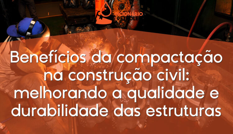 Benefícios da compactação na construção civil: melhorando a qualidade e durabilidade das estruturas