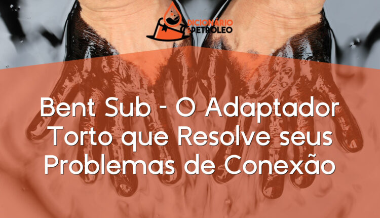 Bent Sub – O Adaptador Torto que Resolve seus Problemas de Conexão