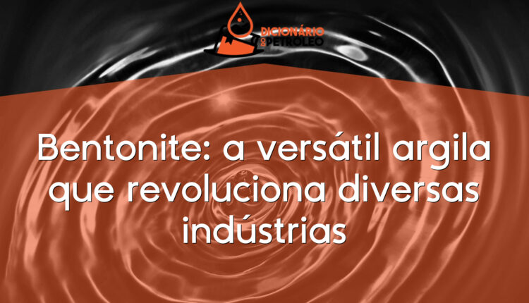 Bentonite: a versátil argila que revoluciona diversas indústrias