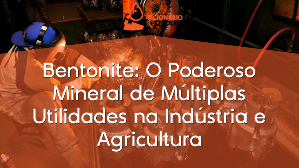 Bentonite: O Poderoso Mineral de Múltiplas Utilidades na Indústria e Agricultura