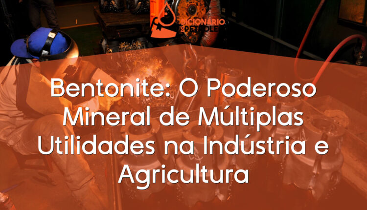 Bentonite: O Poderoso Mineral de Múltiplas Utilidades na Indústria e Agricultura