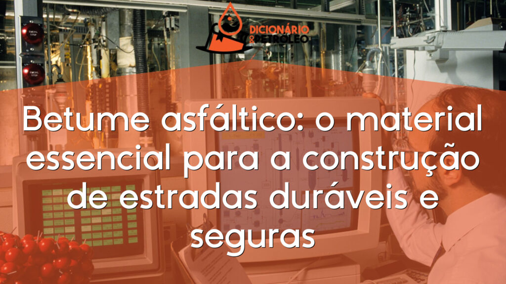 Betume asfáltico: o material essencial para a construção de estradas duráveis e seguras