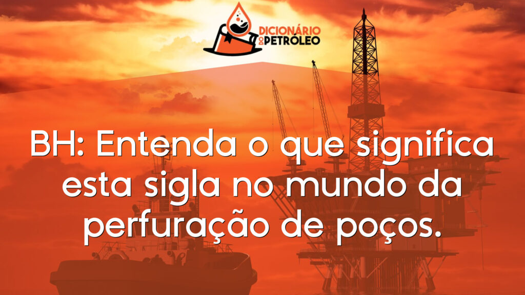 BH: Entenda o que significa esta sigla no mundo da perfuração de poços.