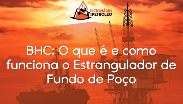 BHC: O que é e como funciona o Estrangulador de Fundo de Poço