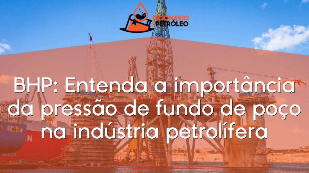 BHP: Entenda a importância da pressão de fundo de poço na indústria petrolífera