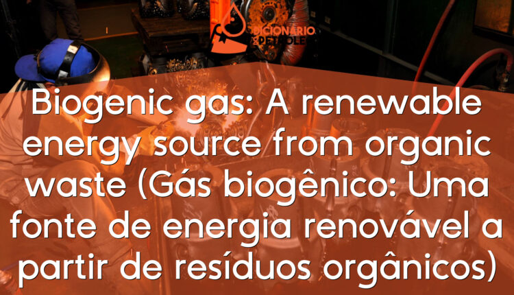 Biogenic gas: A renewable energy source from organic waste (Gás biogênico: Uma fonte de energia renovável a partir de resíduos orgânicos)