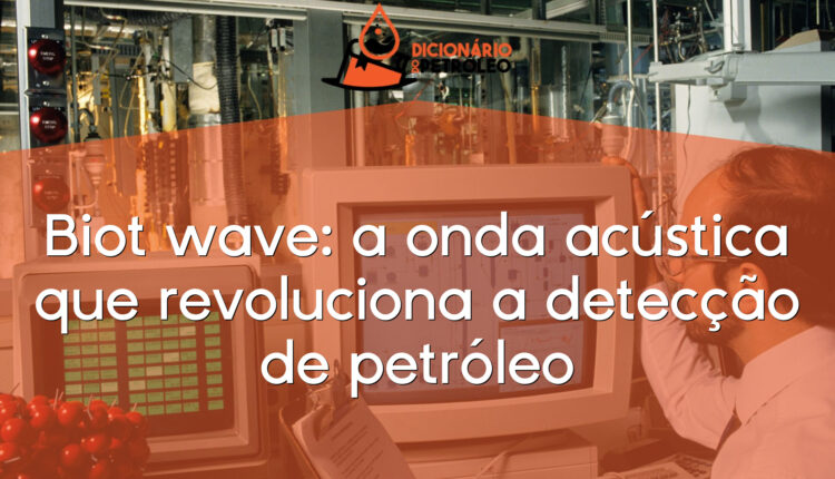 Biot wave: a onda acústica que revoluciona a detecção de petróleo