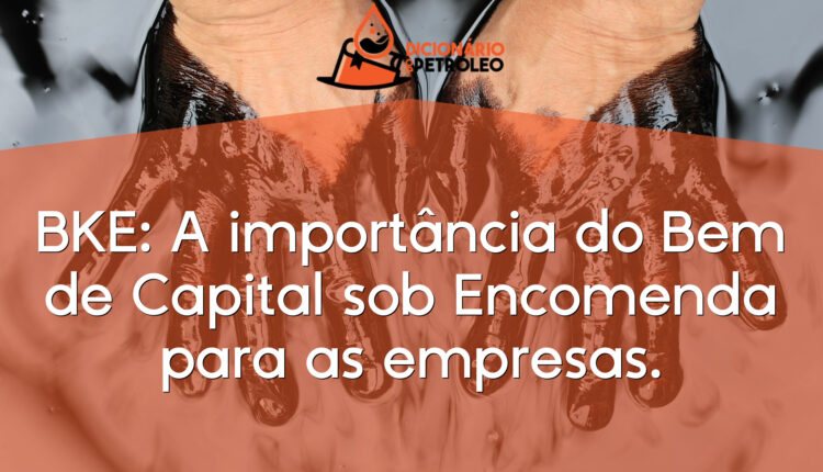 BKE: A importância do Bem de Capital sob Encomenda para as empresas.