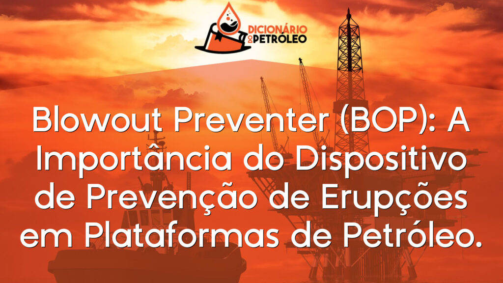 Blowout Preventer (BOP): A Importância do Dispositivo de Prevenção de Erupções em Plataformas de Petróleo.