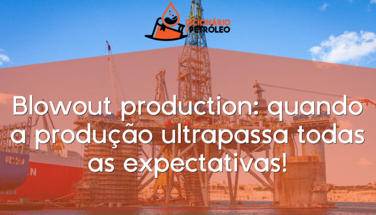 Blowout production: quando a produção ultrapassa todas as expectativas!