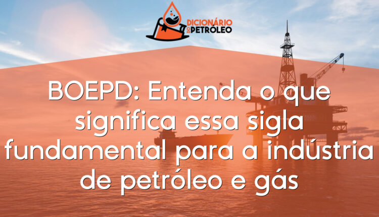 BOEPD: Entenda o que significa essa sigla fundamental para a indústria de petróleo e gás