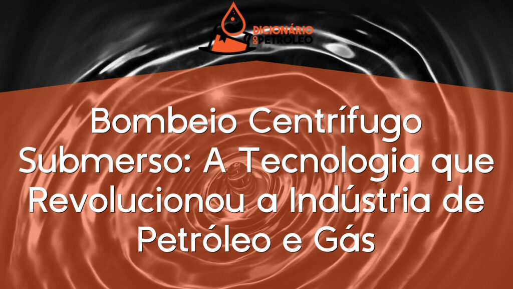Bombeio Centrífugo Submerso: A Tecnologia que Revolucionou a Indústria de Petróleo e Gás