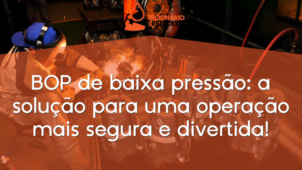 BOP de baixa pressão: a solução para uma operação mais segura e divertida!