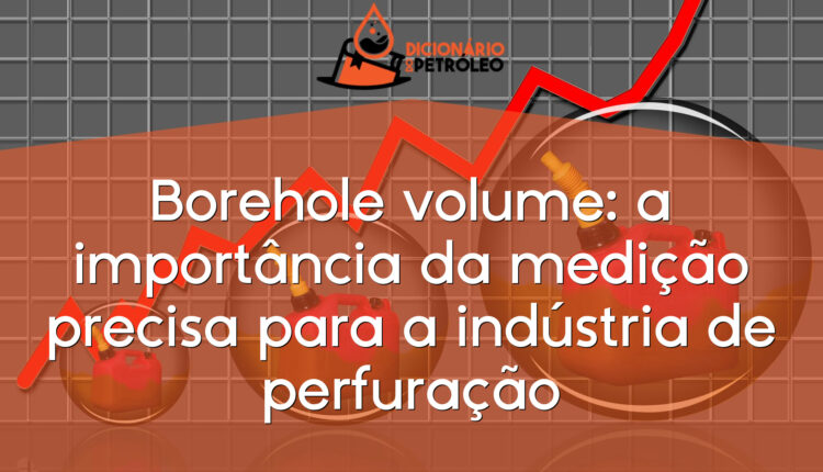 Borehole volume: a importância da medição precisa para a indústria de perfuração