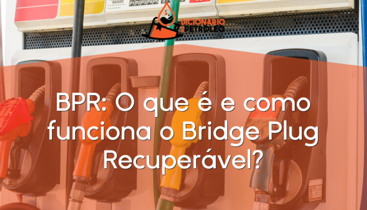 BPR: O que é e como funciona o Bridge Plug Recuperável?