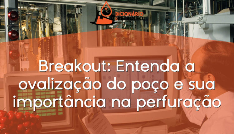 Breakout: Entenda a ovalização do poço e sua importância na perfuração